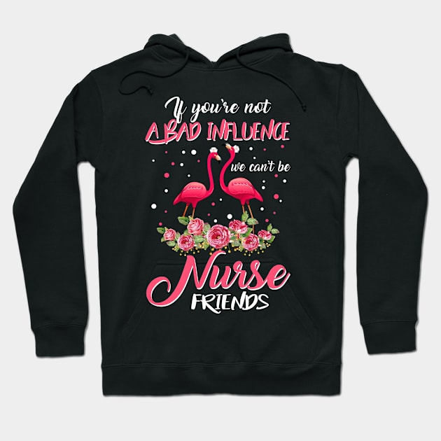 If You_re Not A Bad Influnce We Can_t Be Nurse Friends Tshirt Hoodie by crosszcp2